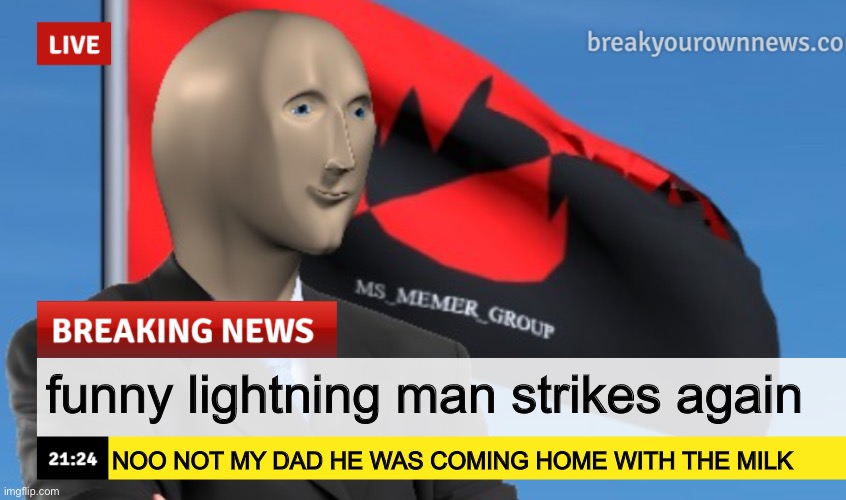 MSMG News (December 2022 edition) | funny lightning man strikes again; NOO NOT MY DAD HE WAS COMING HOME WITH THE MILK | image tagged in msmg news december 2022 edition | made w/ Imgflip meme maker