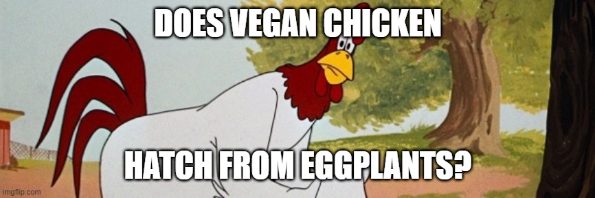 Vegan Chicken Eggplant | DOES VEGAN CHICKEN; HATCH FROM EGGPLANTS? | image tagged in vegan,chicken,eggplant | made w/ Imgflip meme maker