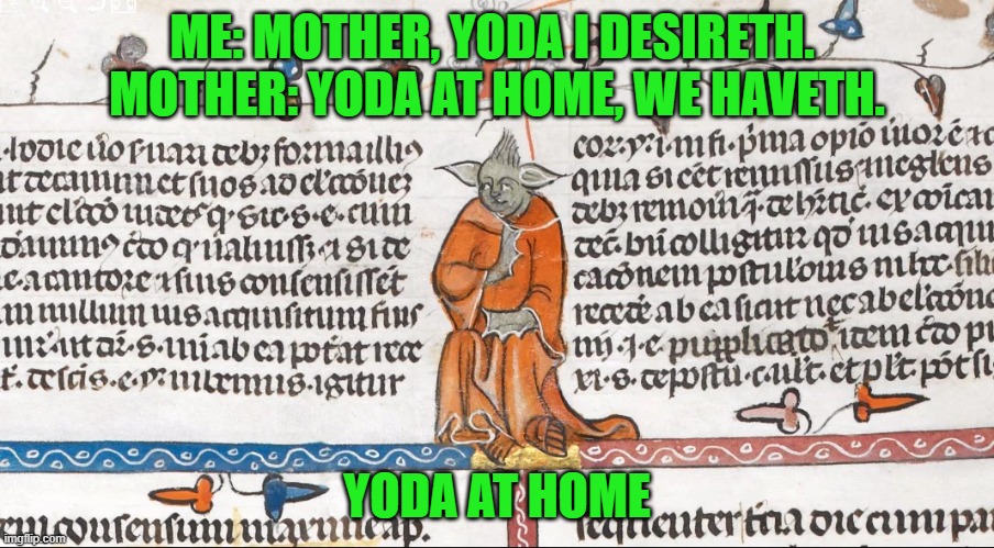 “When 14th century, you reacheth… Looketh as good, you will not.” | ME: MOTHER, YODA I DESIRETH. 
MOTHER: YODA AT HOME, WE HAVETH. YODA AT HOME | image tagged in medieval yoda,at home,french,star wars,smithfield decretals,14th century | made w/ Imgflip meme maker