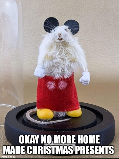 Mickey mouse | OKAY NO MORE HOME MADE CHRISTMAS PRESENTS | image tagged in mickey mouse,christmas | made w/ Imgflip meme maker