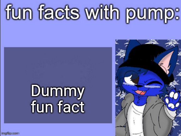 fun facts with pump | Dummy fun fact | image tagged in fun facts with pump | made w/ Imgflip meme maker