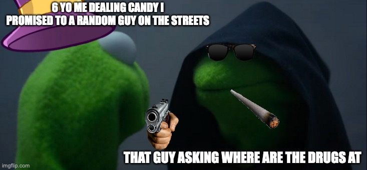 Evil Kermit Meme | 6 YO ME DEALING CANDY I PROMISED TO A RANDOM GUY ON THE STREETS; THAT GUY ASKING WHERE ARE THE DRUGS AT | image tagged in memes,evil kermit | made w/ Imgflip meme maker