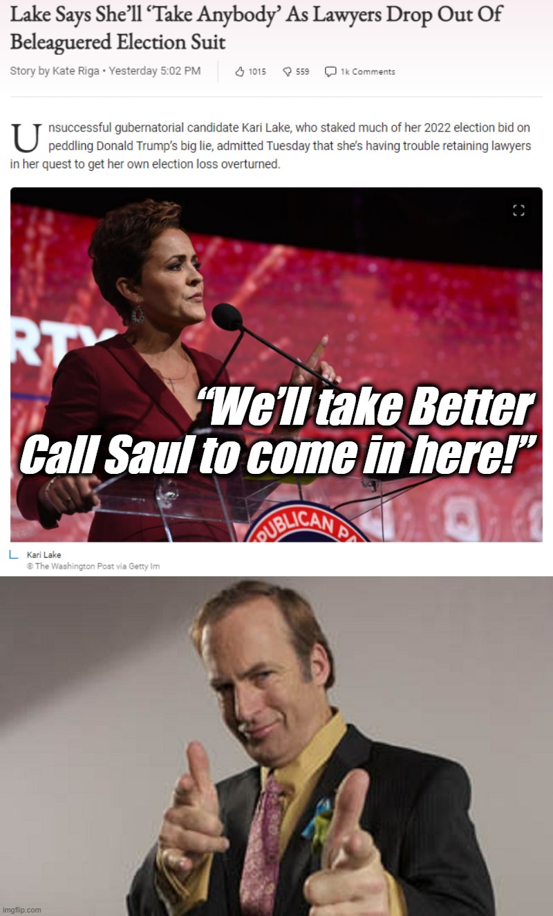 Time to call in the heavy-hitters! | “We’ll take Better Call Saul to come in here!” | image tagged in kari lake will take anybody now,trump in trouble better call saul,better call saul,kari lake,arizona,midterms | made w/ Imgflip meme maker