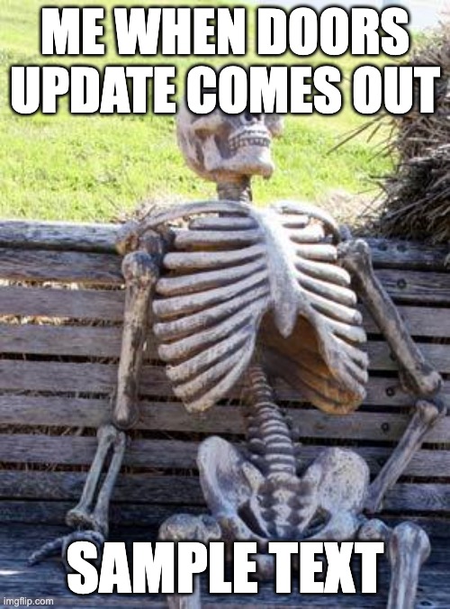 man im dead | ME WHEN DOORS UPDATE COMES OUT; SAMPLE TEXT | image tagged in memes,waiting skeleton | made w/ Imgflip meme maker