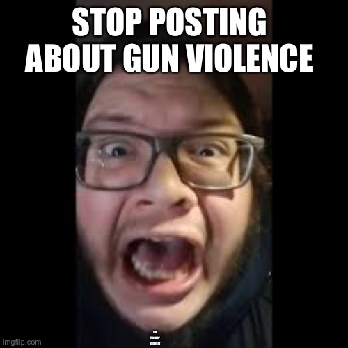 STOP. POSTING. ABOUT AMONG US | I’M TIRED OF SEEING IT STOP POSTING ABOUT GUN VIOLENCE | image tagged in stop posting about among us | made w/ Imgflip meme maker