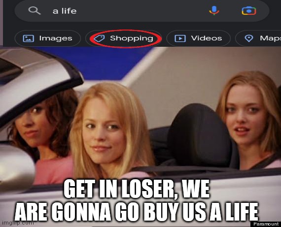 I wonder how much it costs | GET IN LOSER, WE ARE GONNA GO BUY US A LIFE | image tagged in get in loser | made w/ Imgflip meme maker
