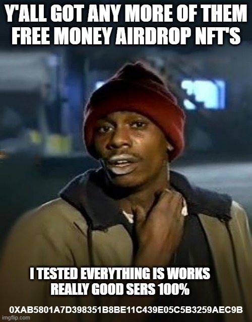 Beta Test A-OK | Y'ALL GOT ANY MORE OF THEM
FREE MONEY AIRDROP NFT'S; 0XAB5801A7D398351B8BE11C439E05C5B3259AEC9B; I TESTED EVERYTHING IS WORKS
REALLY GOOD SERS 100% | image tagged in y'all got any more of them | made w/ Imgflip meme maker