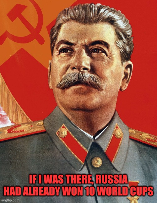 If there was papa Stalin! | IF I WAS THERE, RUSSIA HAD ALREADY WON 10 WORLD CUPS | image tagged in joseph stalin,stalin,russia,soccer,football,world cup | made w/ Imgflip meme maker