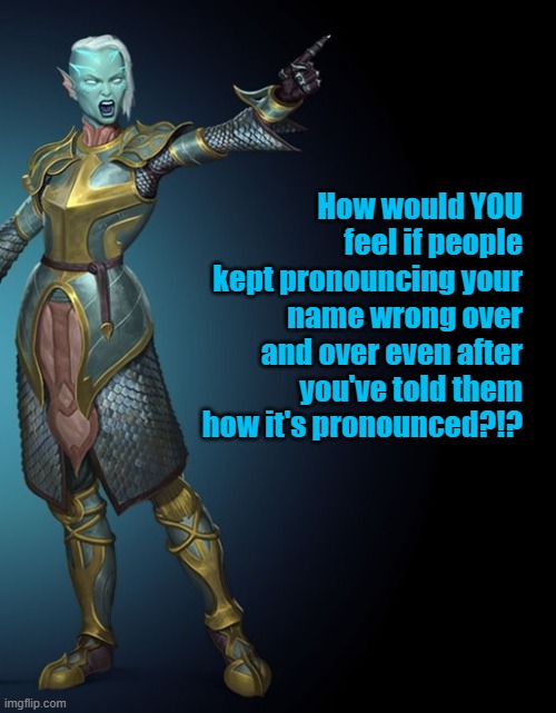 Dark Myr angry about mispronounced race name | How would YOU feel if people kept pronouncing your name wrong over and over even after you've told them how it's pronounced?!? | image tagged in dark myr,visionary realms,pantheon rise of the fallen | made w/ Imgflip meme maker