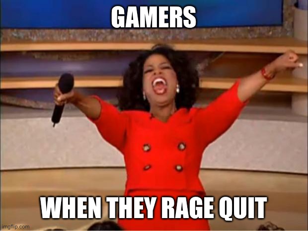 Oprah You Get A | GAMERS; WHEN THEY RAGE QUIT | image tagged in memes,oprah you get a | made w/ Imgflip meme maker