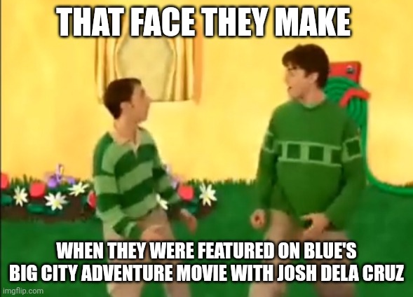 Steve and Joe | THAT FACE THEY MAKE; WHEN THEY WERE FEATURED ON BLUE'S BIG CITY ADVENTURE MOVIE WITH JOSH DELA CRUZ | image tagged in steve and joe | made w/ Imgflip meme maker