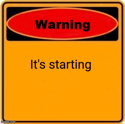 Warning Sign | It's starting | image tagged in memes,warning sign | made w/ Imgflip meme maker