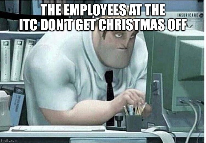 mr incredible at work | THE EMPLOYEES AT THE ITC DON’T GET CHRISTMAS OFF | image tagged in mr incredible at work | made w/ Imgflip meme maker