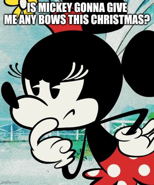 Thinking Minnie | IS MICKEY GONNA GIVE ME ANY BOWS THIS CHRISTMAS? | image tagged in thinking minnie | made w/ Imgflip meme maker