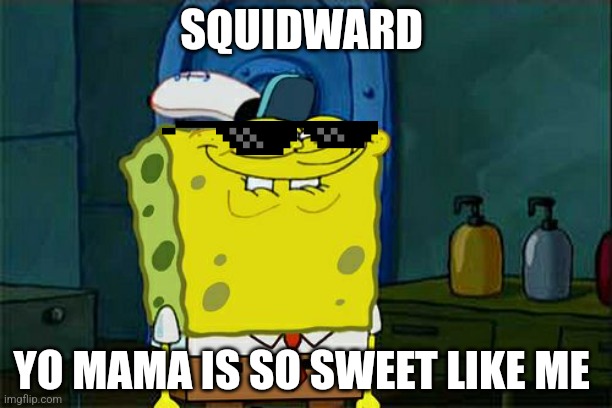 Don't You Squidward | SQUIDWARD; YO MAMA IS SO SWEET LIKE ME | image tagged in memes,don't you squidward | made w/ Imgflip meme maker