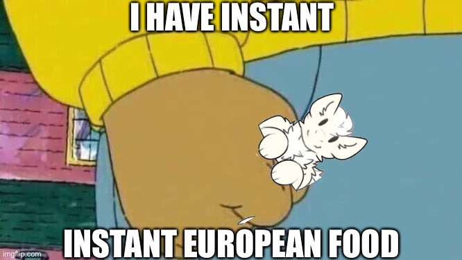 Arthur Fist Meme | I HAVE INSTANT INSTANT EUROPEAN FOOD | image tagged in memes,arthur fist | made w/ Imgflip meme maker