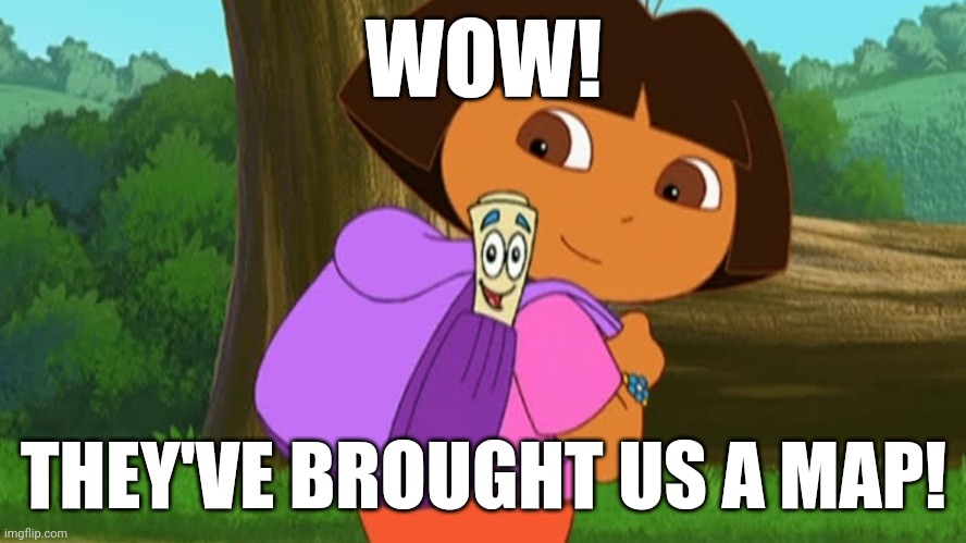 Dora and the map | WOW! THEY'VE BROUGHT US A MAP! | image tagged in dora and the map | made w/ Imgflip meme maker