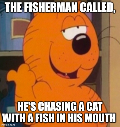 Heathcliff | THE FISHERMAN CALLED, HE'S CHASING A CAT WITH A FISH IN HIS MOUTH | image tagged in heathcliff | made w/ Imgflip meme maker