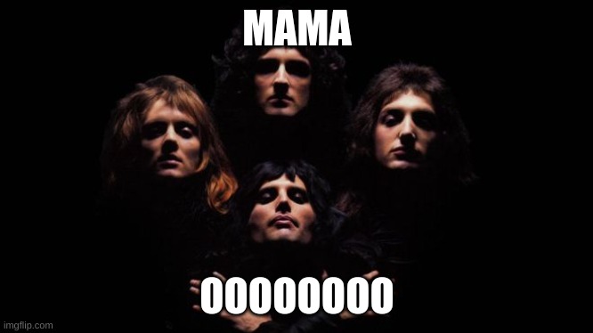 Bohemian Rhapsody | MAMA OOOOOOOO | image tagged in bohemian rhapsody | made w/ Imgflip meme maker