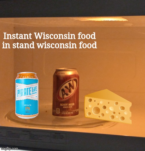 I live in Wisconsin and this is true. | Instant Wisconsin food in stand wisconsin food | image tagged in microwaved_soda | made w/ Imgflip meme maker