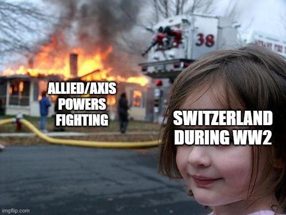 switzerland so chill about this | ALLIED/AXIS POWERS FIGHTING; SWITZERLAND DURING WW2 | image tagged in memes,disaster girl | made w/ Imgflip meme maker