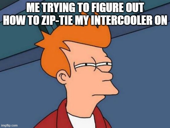 Futurama Fry Meme | ME TRYING TO FIGURE OUT HOW TO ZIP-TIE MY INTERCOOLER ON | image tagged in memes,futurama fry | made w/ Imgflip meme maker