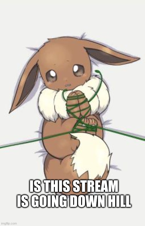 whaa | IS THIS STREAM IS GOING DOWN HILL | image tagged in sad,eevee | made w/ Imgflip meme maker