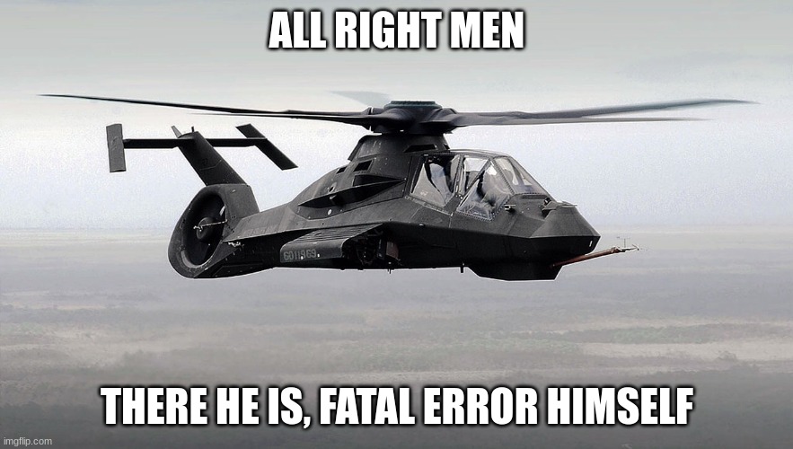 Black Helicopter  | ALL RIGHT MEN; THERE HE IS, FATAL ERROR HIMSELF | image tagged in black helicopter | made w/ Imgflip meme maker