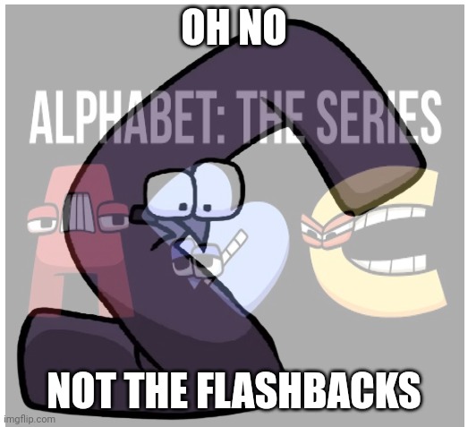 OH NO NOT THE FLASHBACKS | made w/ Imgflip meme maker