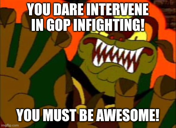 You must die! | YOU DARE INTERVENE IN GOP INFIGHTING! YOU MUST BE AWESOME! | image tagged in you must die | made w/ Imgflip meme maker