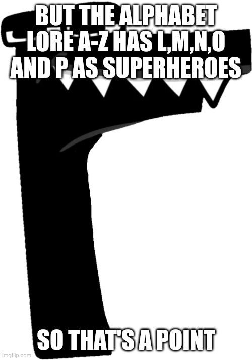 BUT THE ALPHABET LORE A-Z HAS L,M,N,O AND P AS SUPERHEROES SO THAT'S A POINT | made w/ Imgflip meme maker