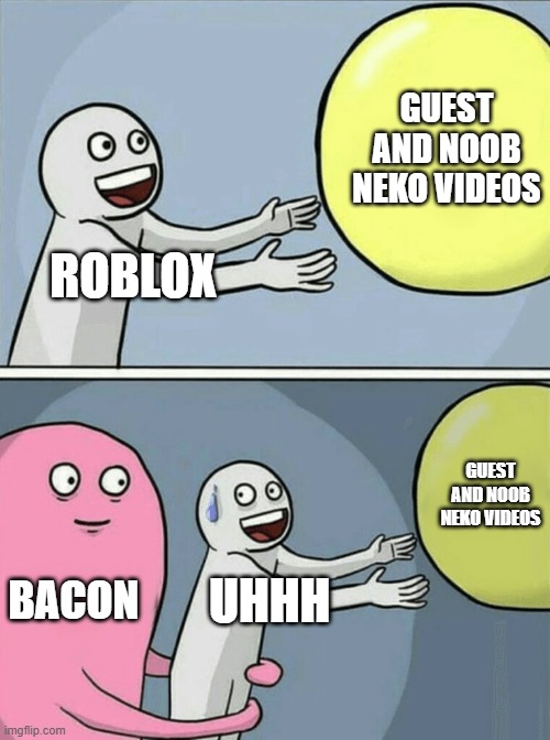 Roblox be like | GUEST AND NOOB NEKO VIDEOS; ROBLOX; GUEST AND NOOB NEKO VIDEOS; BACON; UHHH | image tagged in memes,running away balloon | made w/ Imgflip meme maker