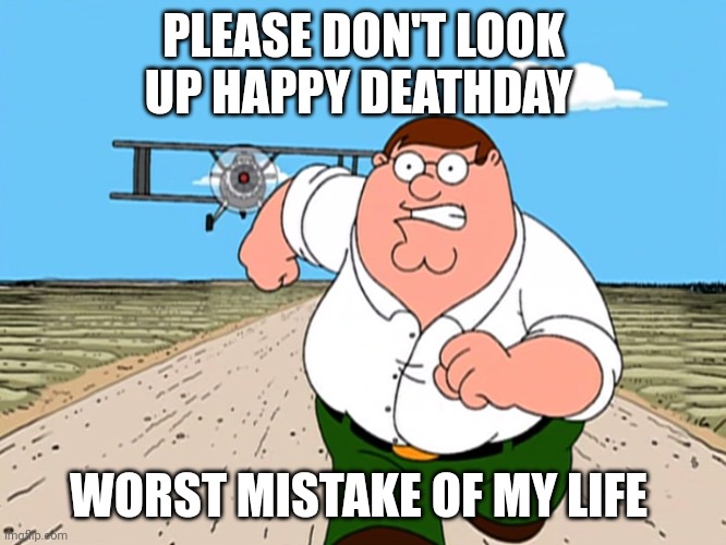 Peter Griffin running away | PLEASE DON'T LOOK UP HAPPY DEATHDAY; WORST MISTAKE OF MY LIFE | image tagged in peter griffin running away | made w/ Imgflip meme maker