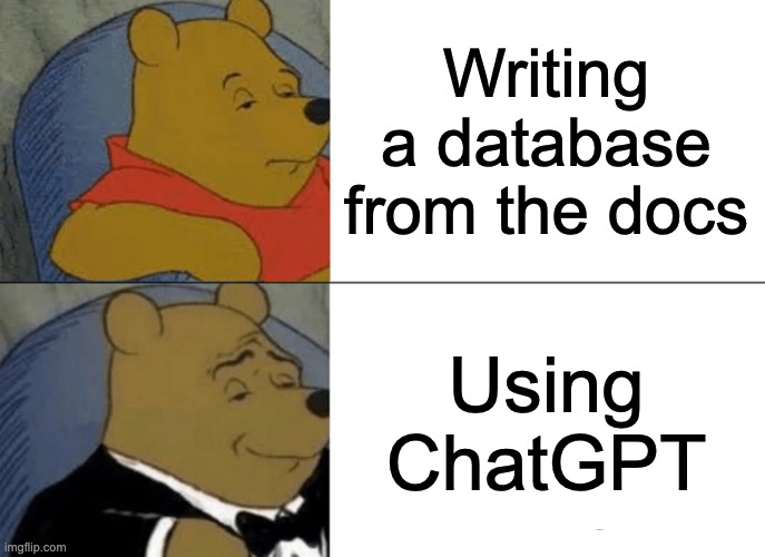 Tuxedo Winnie The Pooh Meme | Writing a database from the docs; Using ChatGPT | image tagged in memes,tuxedo winnie the pooh | made w/ Imgflip meme maker