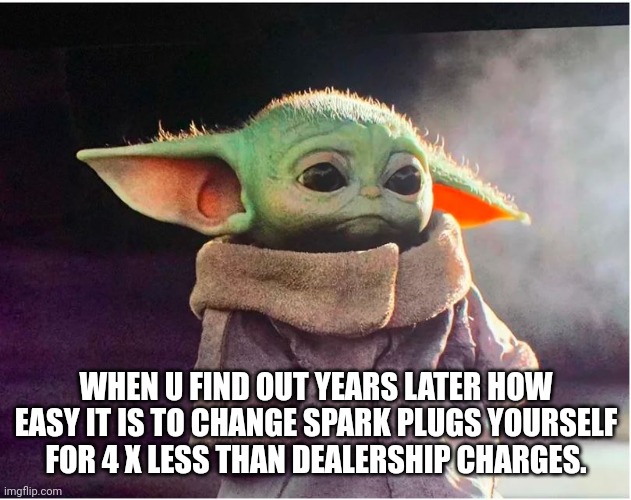 Baby yoda sad he got ripped off by dealership | WHEN U FIND OUT YEARS LATER HOW EASY IT IS TO CHANGE SPARK PLUGS YOURSELF FOR 4 X LESS THAN DEALERSHIP CHARGES. | image tagged in sad baby yoda | made w/ Imgflip meme maker