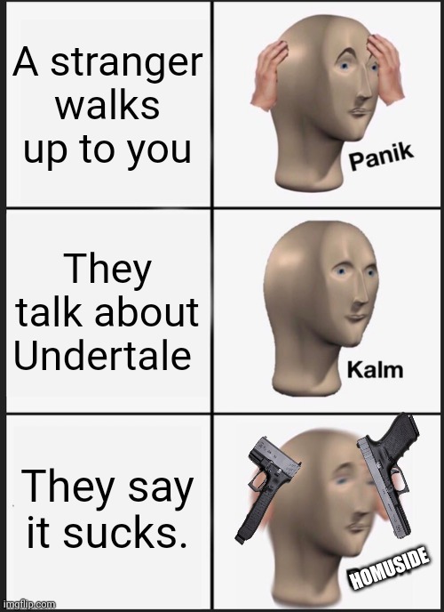 Panik Kalm Panik Meme | A stranger walks up to you; They talk about Undertale; They say it sucks. HOMUSIDE | image tagged in memes,panik kalm panik | made w/ Imgflip meme maker