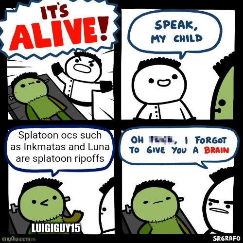 It's alive | Splatoon ocs such as Inkmatas and Luna are splatoon ripoffs; LUIGIGUY15 | image tagged in it's alive | made w/ Imgflip meme maker