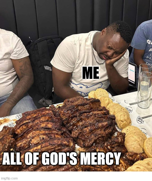 So Much | ME; ALL OF GOD'S MERCY | image tagged in god,mercy,love,salvation,jesus,christ | made w/ Imgflip meme maker