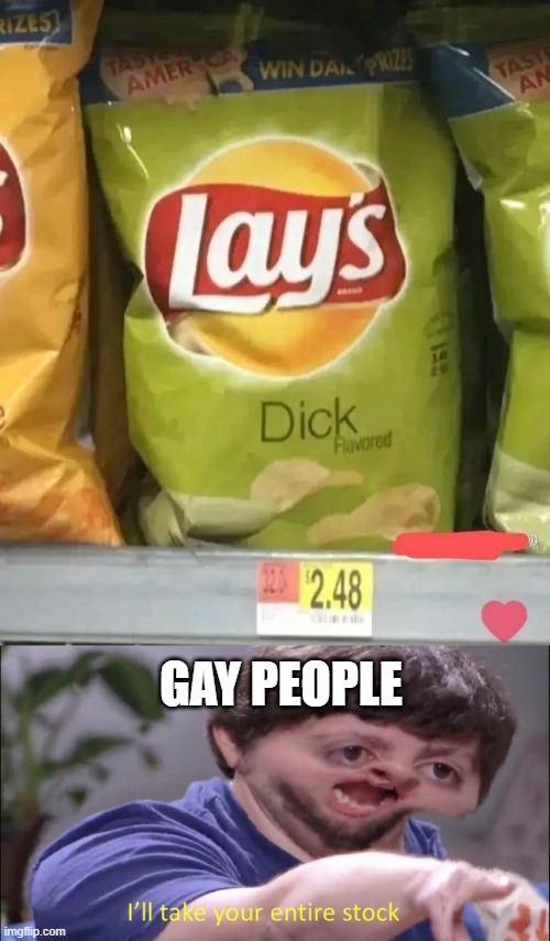 gay people | GAY PEOPLE | image tagged in i'll take your entire stock | made w/ Imgflip meme maker