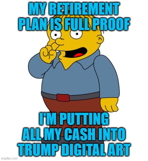 Ralph Wiggums Picking Nose | MY RETIREMENT PLAN IS FULL PROOF; I'M PUTTING ALL MY CASH INTO TRUMP DIGITAL ART | image tagged in ralph wiggums picking nose | made w/ Imgflip meme maker