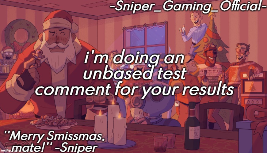 sniper gaming smissmas temp | i'm doing an unbased test
comment for your results | image tagged in sniper gaming smissmas temp | made w/ Imgflip meme maker