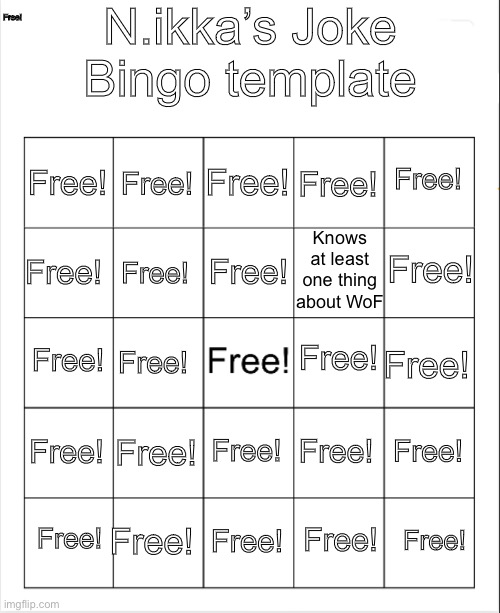 Comment how many bingos you got | N.ikka’s Joke Bingo template; Free! Free! Free! Free! Free! Free! Knows at least one thing about WoF; Free! Free! Free! Free! Free! Free! Free! Free! Free! Free! Free! Free! Free! Free! Free! Free! Free! Free! | image tagged in blank bingo,balls | made w/ Imgflip meme maker