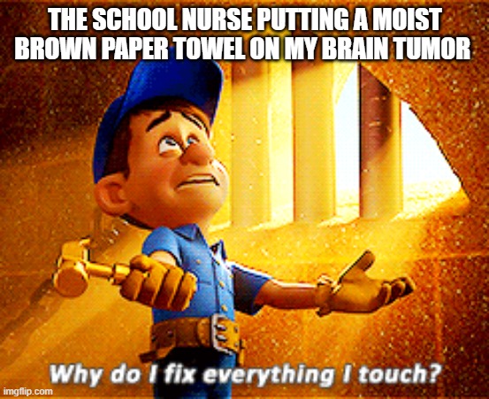 Ah yes the magic paper towels | THE SCHOOL NURSE PUTTING A MOIST BROWN PAPER TOWEL ON MY BRAIN TUMOR | image tagged in why do i fix everything i touch,school,memes,relatable,nurse,fixed | made w/ Imgflip meme maker