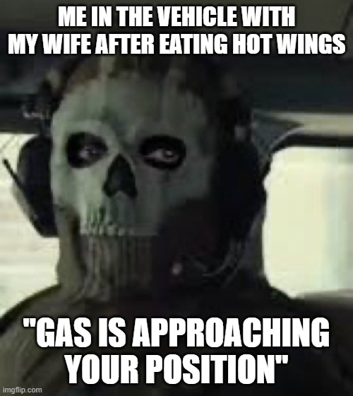 #COD #warzone | ME IN THE VEHICLE WITH MY WIFE AFTER EATING HOT WINGS; "GAS IS APPROACHING YOUR POSITION" | image tagged in cod mw2022 ghost | made w/ Imgflip meme maker
