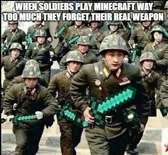 Minecraft :) | WHEN SOLDIERS PLAY MINECRAFT WAY TOO MUCH THEY FORGET THEIR REAL WEAPON | image tagged in minecraft | made w/ Imgflip meme maker