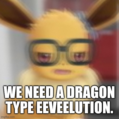 We Do tho | WE NEED A DRAGON TYPE EEVEELUTION. | image tagged in eevee blur | made w/ Imgflip meme maker