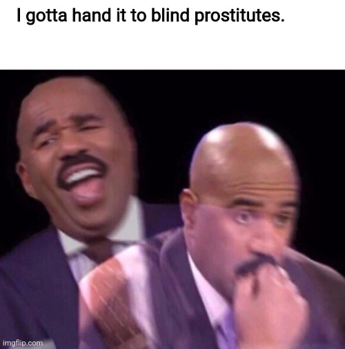 Steve Harvey Laughing Serious | I gotta hand it to blind prostitutes. | image tagged in steve harvey laughing serious | made w/ Imgflip meme maker