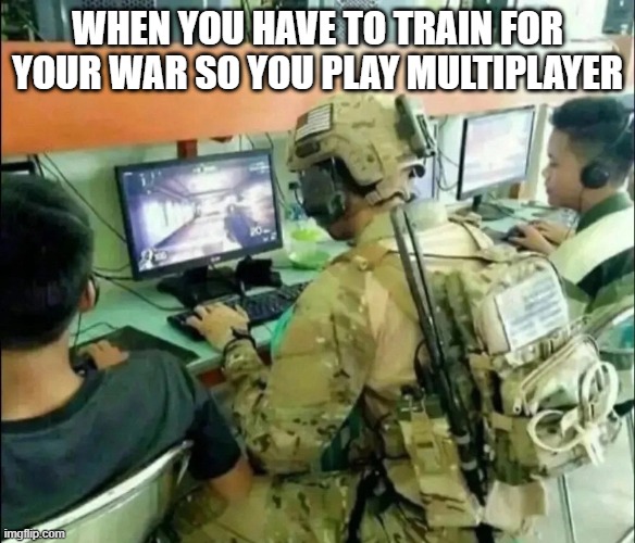 soldier training with video games |  WHEN YOU HAVE TO TRAIN FOR YOUR WAR SO YOU PLAY MULTIPLAYER | image tagged in hilarious memes | made w/ Imgflip meme maker