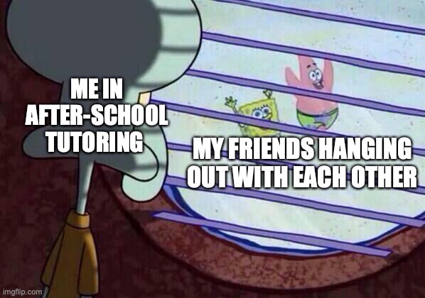 Anyone feel like this? I don't | ME IN AFTER-SCHOOL TUTORING; MY FRIENDS HANGING OUT WITH EACH OTHER | image tagged in squidward window,school,school meme,funny memes,relatable memes | made w/ Imgflip meme maker