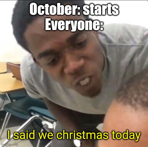 Mmmmmm | October: starts
Everyone:; I said we christmas today | image tagged in i said we sad today | made w/ Imgflip meme maker